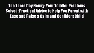 [PDF] The Three Day Nanny: Your Toddler Problems Solved: Practical Advice to Help You Parent