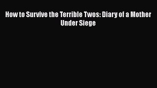 [Download] How to Survive the Terrible Twos: Diary of a Mother Under Siege# [Download] Online