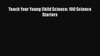 [PDF] Teach Your Young Child Science: 100 Science Starters# [PDF] Online