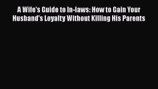 PDF A Wife's Guide to In-laws: How to Gain Your Husband's Loyalty Without Killing His Parents