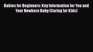 [Download] Babies for Beginners: Key Information for You and Your Newborn Baby (Caring for