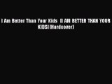 PDF I Am Better Than Your Kids   [I AM BETTER THAN YOUR KIDS] [Hardcover] Ebook