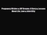 Download Pregnancy Wishes & IVF Dreams: A Story & Lessons About Life Love & Infertility Free