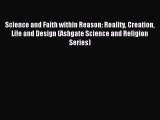 Read Science and Faith within Reason: Reality Creation Life and Design (Ashgate Science and