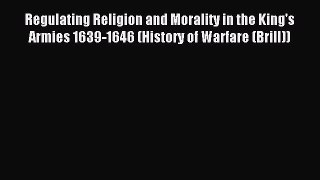 Read Regulating Religion and Morality in the King's Armies 1639-1646 (History of Warfare (Brill))