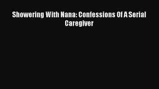 Download Showering With Nana: Confessions Of A Serial Caregiver Free Books