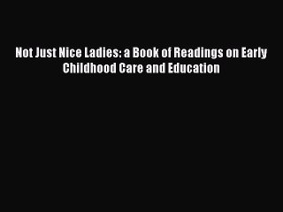 [PDF] Not Just Nice Ladies: a Book of Readings on Early Childhood Care and Education# [PDF]