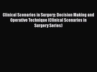 Read Clinical Scenarios in Surgery: Decision Making and Operative Technique (Clinical Scenarios