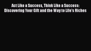 Download Act Like a Success Think Like a Success: Discovering Your Gift and the Way to Life's