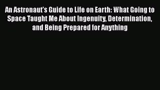 Read An Astronaut's Guide to Life on Earth: What Going to Space Taught Me About Ingenuity Determination