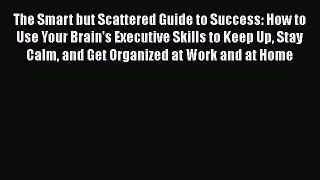 Read The Smart but Scattered Guide to Success: How to Use Your Brain's Executive Skills to