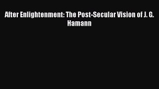 Download After Enlightenment: The Post-Secular Vision of J. G. Hamann PDF Free