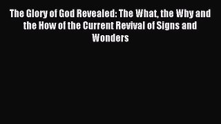 Read The Glory of God Revealed: The What the Why and the How of the Current Revival of Signs