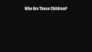 Read Who Are These Children? Ebook Free