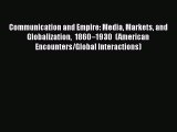 Read Communication and Empire: Media Markets and Globalization 1860–1930 (American Encounters/Global