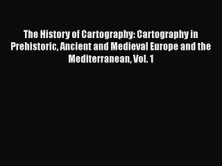 Read The History of Cartography: Cartography in Prehistoric Ancient and Medieval Europe and