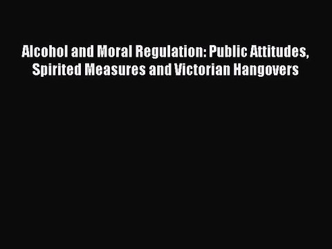 [PDF] Alcohol and Moral Regulation: Public Attitudes Spirited Measures and Victorian Hangovers