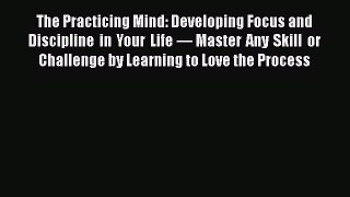 Read The Practicing Mind: Developing Focus and Discipline in Your Life — Master Any Skill or