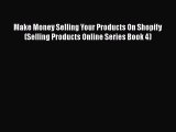 [PDF] Make Money Selling Your Products On Shopify (Selling Products Online Series Book 4) [Download]