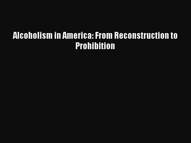 [PDF] Alcoholism in America: From Reconstruction to Prohibition [Download] Full Ebook