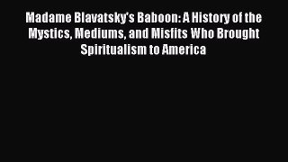 Download Madame Blavatsky's Baboon: A History of the Mystics Mediums and Misfits Who Brought
