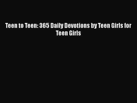 Download Teen to Teen: 365 Daily Devotions by Teen Girls for Teen Girls PDF Online