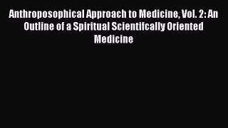 Read Anthroposophical Approach to Medicine Vol. 2: An Outline of a Spiritual Scientifcally