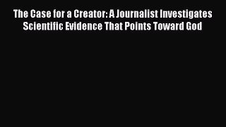 Read The Case for a Creator: A Journalist Investigates Scientific Evidence That Points Toward