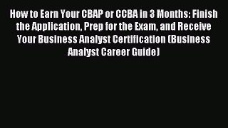 Read How to Earn Your CBAP or CCBA in 3 Months: Finish the Application Prep for the Exam and
