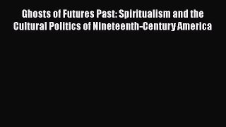 PDF Ghosts of Futures Past: Spiritualism and the Cultural Politics of Nineteenth-Century America