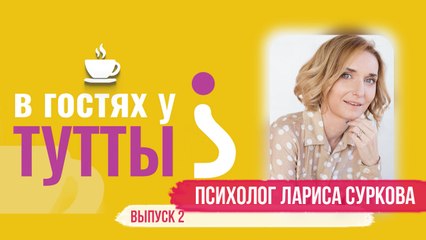 "В гостях у Тутты": Лариса Суркова, семейный и детский психолог