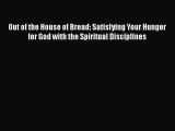 Read Out of the House of Bread: Satisfying Your Hunger for God with the Spiritual Disciplines