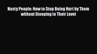 Download Nasty People: How to Stop Being Hurt by Them without Stooping to Their Level  EBook
