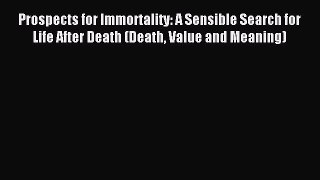 Read Prospects for Immortality: A Sensible Search for Life After Death (Death Value and Meaning)