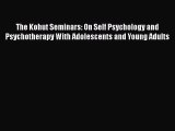 PDF The Kohut Seminars: On Self Psychology and Psychotherapy With Adolescents and Young Adults