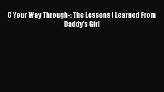 Read C Your Way Through-: The Lessons I Learned From Daddy's Girl PDF Online