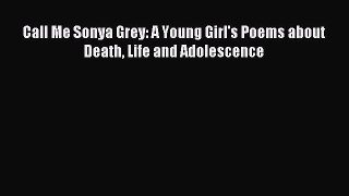 Download Call Me Sonya Grey: A Young Girl's Poems about Death Life and Adolescence PDF Free