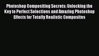 Read Photoshop Compositing Secrets: Unlocking the Key to Perfect Selections and Amazing Photoshop