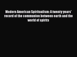 Download Modern American Spiritualism: A twenty years' record of the communion between earth