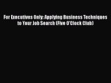 Read For Executives Only: Applying Business Techniques to Your Job Search (Five O'Clock Club)