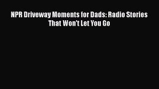 Download NPR Driveway Moments for Dads: Radio Stories That Won't Let You Go  EBook