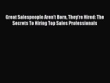 Download Great Salespeople Aren't Born They're Hired: The Secrets To Hiring Top Sales Professionals