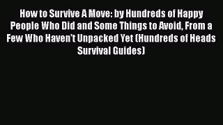 Read How to Survive A Move: by Hundreds of Happy People Who Did and Some Things to Avoid From