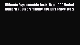 Read Ultimate Psychometric Tests: Over 1000 Verbal Numerical Diagrammatic and IQ Practice Tests