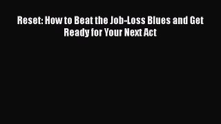 Download Reset: How to Beat the Job-Loss Blues and Get Ready for Your Next Act PDF Online