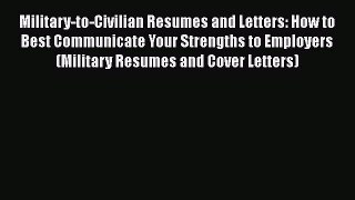 Read Military-to-Civilian Resumes and Letters: How to Best Communicate Your Strengths to Employers