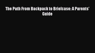 Read The Path From Backpack to Briefcase: A Parents' Guide Ebook Free