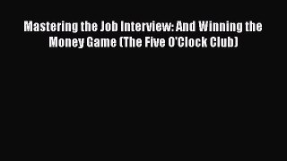 Read Mastering the Job Interview: And Winning the Money Game (The Five O'Clock Club) Ebook
