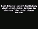 Download Erectile Dysfunction Cure: How To Cure ED Naturally & Quickly & Enjoy Your Intimate
