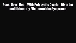 Download Pcos: How I Dealt With Polycystic Ovarian Disorder and Ultimately Eliminated the Symptoms